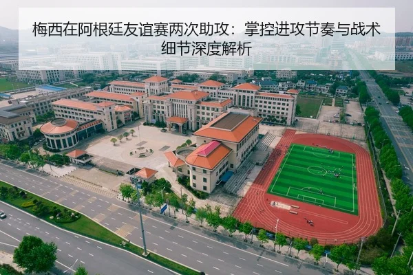 梅西在阿根廷友谊赛两次助攻：掌控进攻节奏与战术细节深度解析
