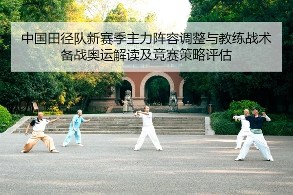 中国田径队新赛季主力阵容调整与教练战术备战奥运解读及竞赛策略评估